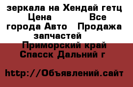 зеркала на Хендай гетц › Цена ­ 2 000 - Все города Авто » Продажа запчастей   . Приморский край,Спасск-Дальний г.